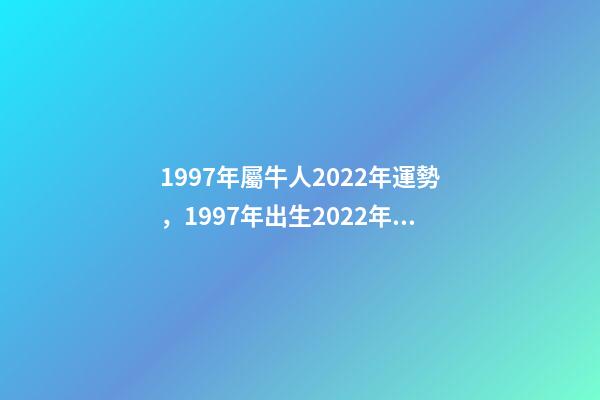 1997年屬牛人2022年運勢，1997年出生2022年運勢及運程 97年屬牛2022年，1997年屬牛的在2022運勢-第1張-觀點-玄機派